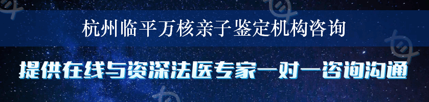 杭州临平万核亲子鉴定机构咨询
